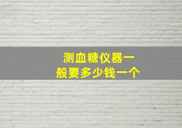 测血糖仪器一般要多少钱一个