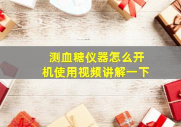 测血糖仪器怎么开机使用视频讲解一下