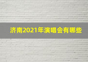 济南2021年演唱会有哪些