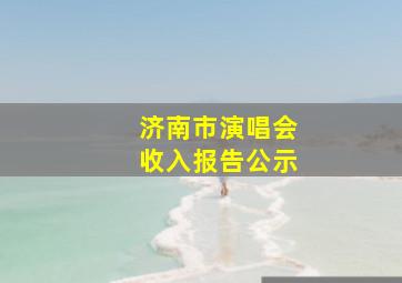 济南市演唱会收入报告公示