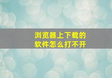 浏览器上下载的软件怎么打不开