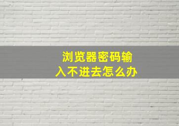 浏览器密码输入不进去怎么办