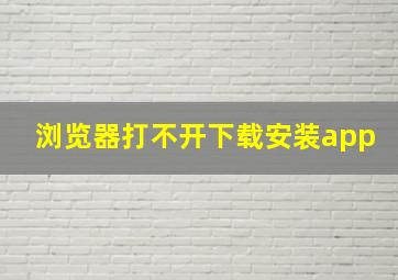 浏览器打不开下载安装app