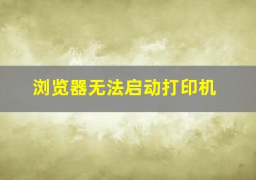 浏览器无法启动打印机