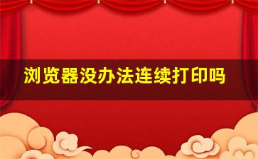 浏览器没办法连续打印吗