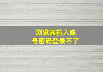 浏览器输入账号密码登录不了