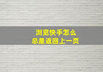 浏览快手怎么总是返回上一页