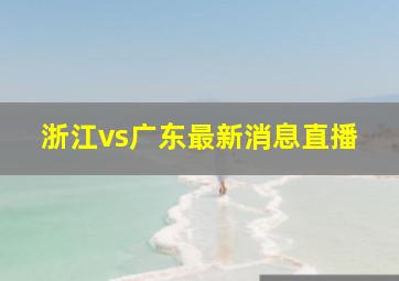 浙江vs广东最新消息直播