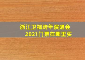 浙江卫视跨年演唱会2021门票在哪里买