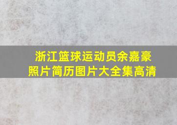 浙江篮球运动员余嘉豪照片简历图片大全集高清