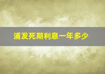 浦发死期利息一年多少