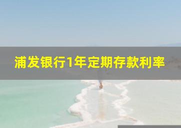 浦发银行1年定期存款利率