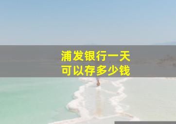 浦发银行一天可以存多少钱