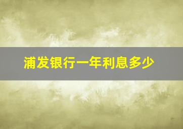 浦发银行一年利息多少