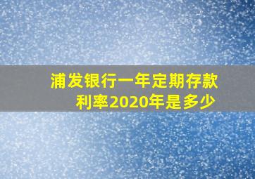 浦发银行一年定期存款利率2020年是多少