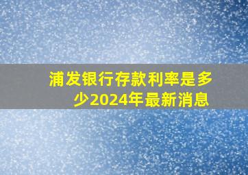 浦发银行存款利率是多少2024年最新消息