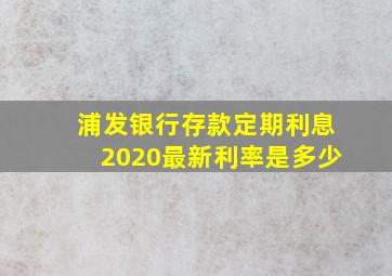 浦发银行存款定期利息2020最新利率是多少