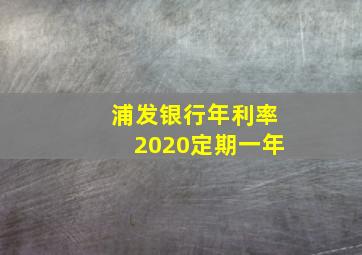 浦发银行年利率2020定期一年