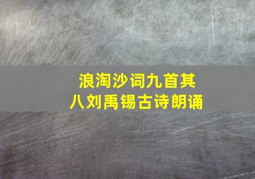 浪淘沙词九首其八刘禹锡古诗朗诵