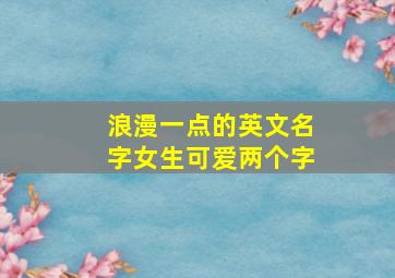 浪漫一点的英文名字女生可爱两个字