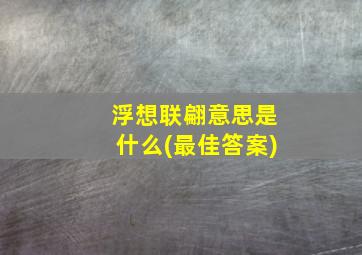 浮想联翩意思是什么(最佳答案)