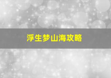 浮生梦山海攻略