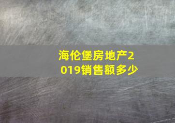 海伦堡房地产2019销售额多少