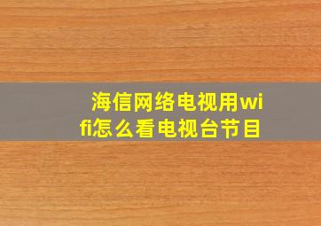 海信网络电视用wifi怎么看电视台节目