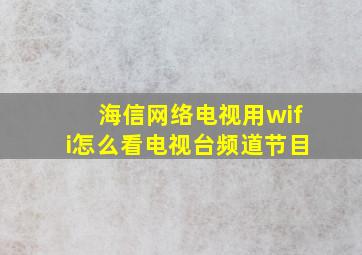 海信网络电视用wifi怎么看电视台频道节目