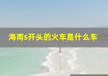 海南s开头的火车是什么车