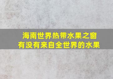 海南世界热带水果之窗有没有来自全世界的水果