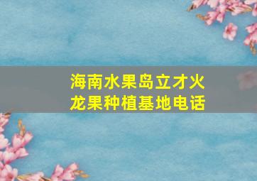 海南水果岛立才火龙果种植基地电话