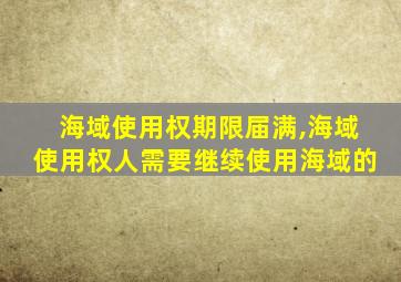 海域使用权期限届满,海域使用权人需要继续使用海域的