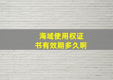 海域使用权证书有效期多久啊