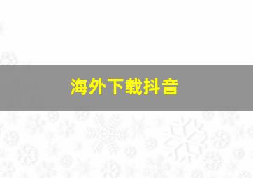 海外下载抖音