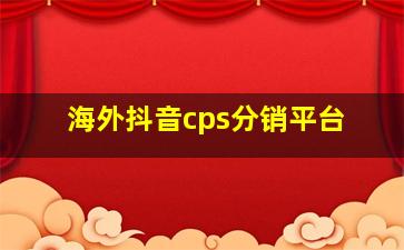 海外抖音cps分销平台