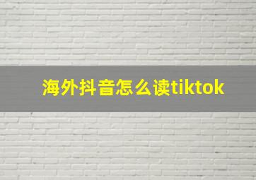 海外抖音怎么读tiktok