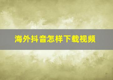 海外抖音怎样下载视频