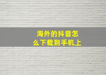 海外的抖音怎么下载到手机上