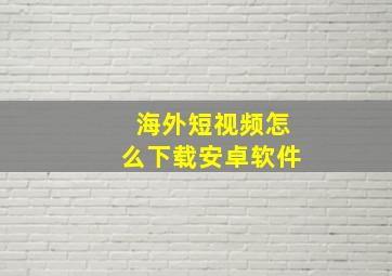 海外短视频怎么下载安卓软件