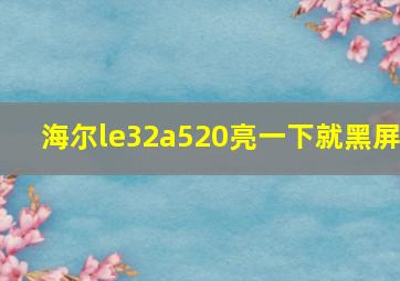 海尔le32a520亮一下就黑屏