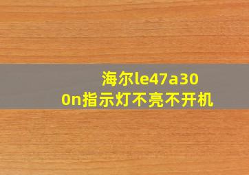 海尔le47a300n指示灯不亮不开机