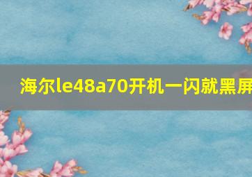 海尔le48a70开机一闪就黑屏