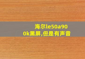 海尔le50a900k黑屏,但是有声音