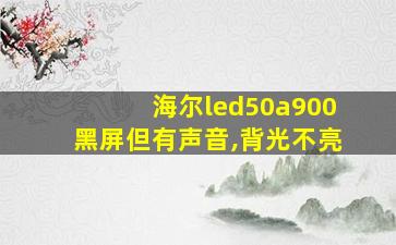 海尔led50a900黑屏但有声音,背光不亮