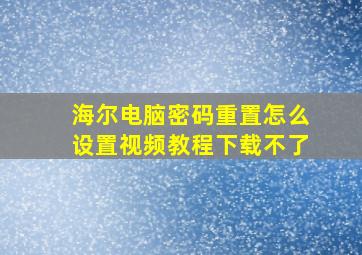 海尔电脑密码重置怎么设置视频教程下载不了