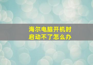 海尔电脑开机时启动不了怎么办