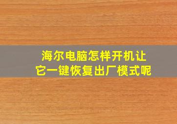 海尔电脑怎样开机让它一键恢复出厂模式呢