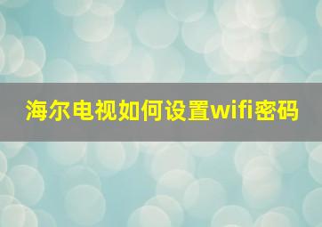 海尔电视如何设置wifi密码