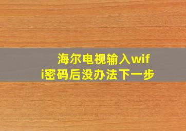 海尔电视输入wifi密码后没办法下一步